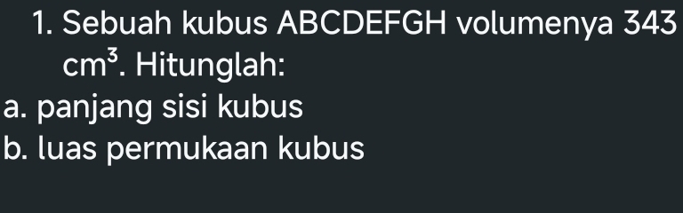 Sebuah kubus ABCDEFGH volumenya 343
cm^3. Hitunglah: 
a. panjang sisi kubus 
b. luas permukaan kubus