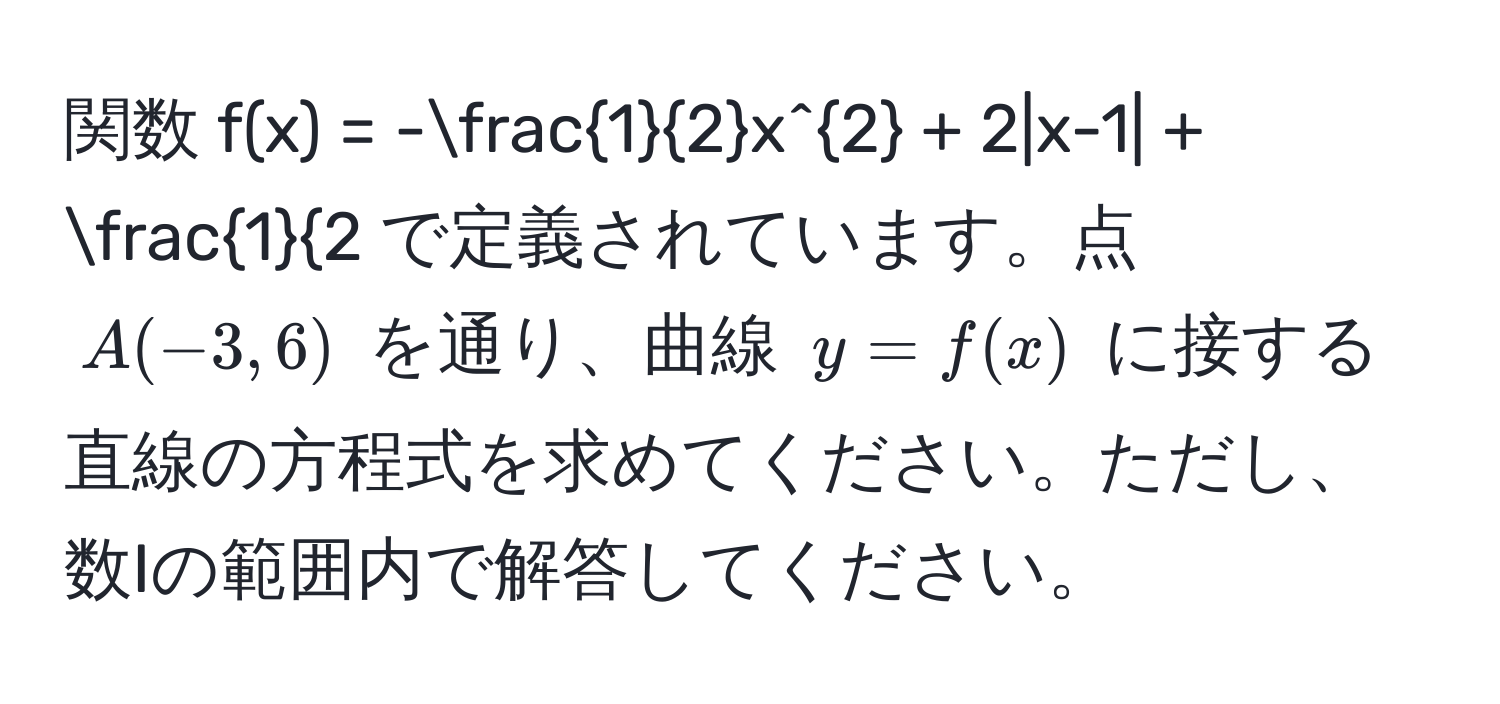 関数 $f(x) = - 1/2 x^(2 + 2|x-1| + frac1)2$ で定義されています。点 $A(-3,6)$ を通り、曲線 $y = f(x)$ に接する直線の方程式を求めてください。ただし、数Iの範囲内で解答してください。