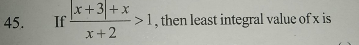 If  (|x+3|+x)/x+2 >1 , then least integral value of x is