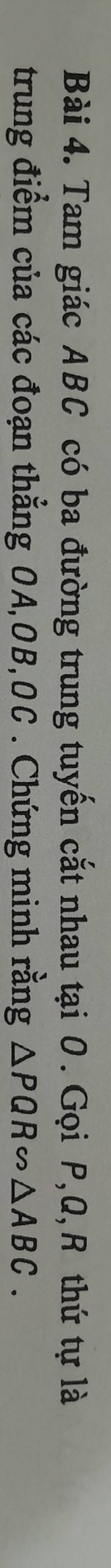 Tam giác ABC có ba đường trung tuyến cắt nhau tại O. Gọi P, Q, R thứ tự là 
trung điểm của các đoạn thẳng OA, OB, OC. Chứng minh rằng △ PQRsim △ ABC.