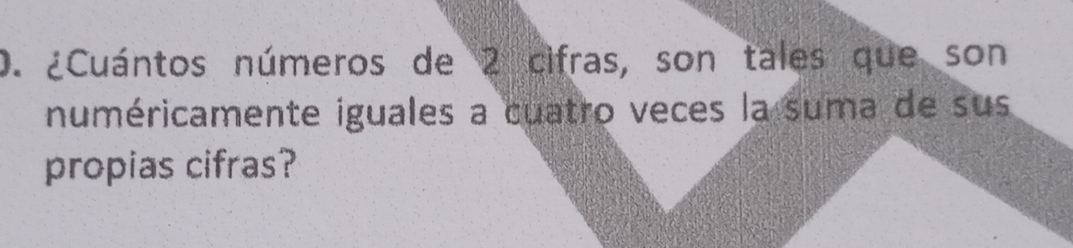 ¿Cuántos números de 2 cifras, son tales que son 
numéricamente iguales a cuatro veces la suma de sus 
propias cifras?