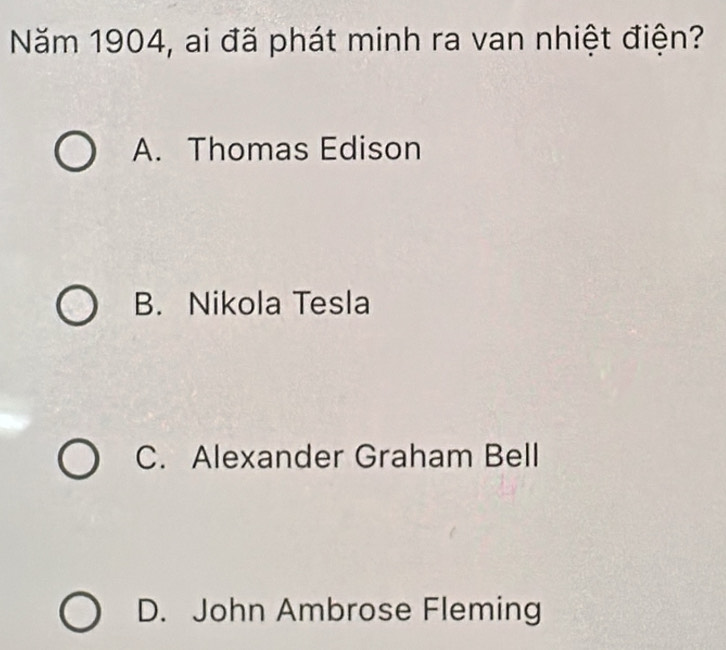 Năm 1904, ai đã phát minh ra van nhiệt điện?
A. Thomas Edison
B. Nikola Tesla
C. Alexander Graham Bell
D. John Ambrose Fleming