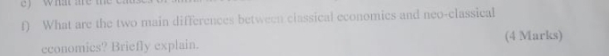 what are th 
f) What are the two main differences between classical economics and neo-classical 
economics? Briefly explain. (4 Marks)