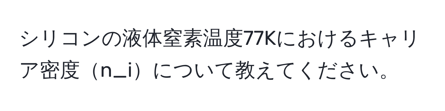 シリコンの液体窒素温度77Kにおけるキャリア密度n_iについて教えてください。