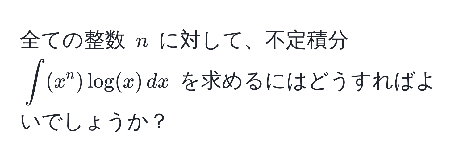 全ての整数 $n$ に対して、不定積分 $∈t (x^n) log(x) , dx$ を求めるにはどうすればよいでしょうか？