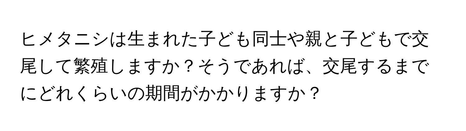 ヒメタニシは生まれた子ども同士や親と子どもで交尾して繁殖しますか？そうであれば、交尾するまでにどれくらいの期間がかかりますか？