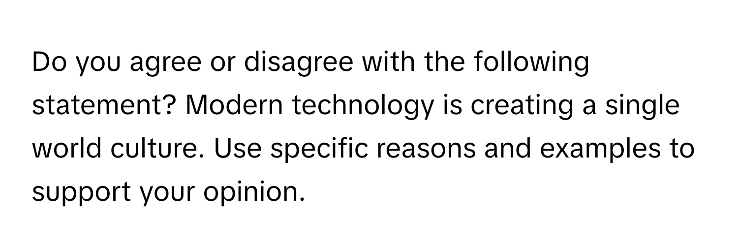 Do you agree or disagree with the following statement? Modern technology is creating a single world culture. Use specific reasons and examples to support your opinion.