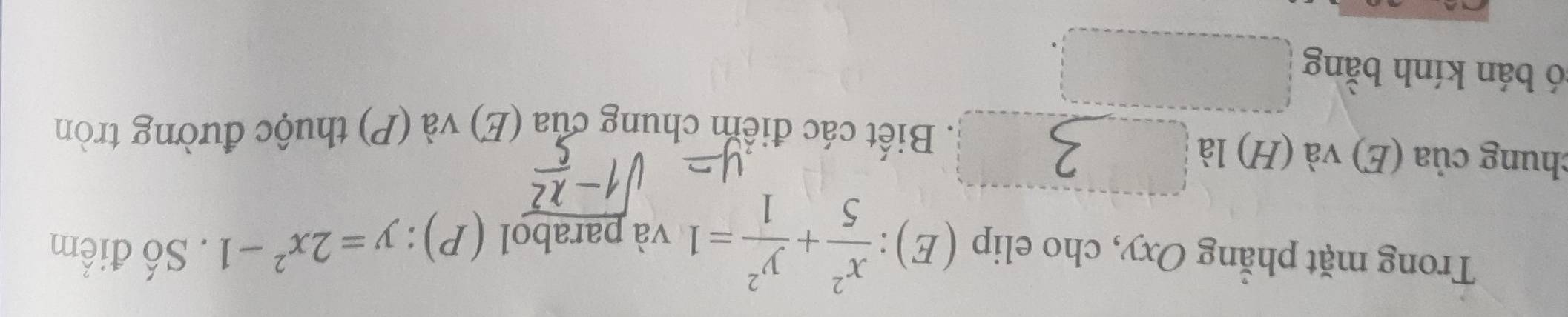 Trong mặt phẳng Oxy, cho elip (E):  x^2/5 + y^2/1 =1 và parabol (P) y=2x^2-1. Số điểm 
chung của (E) và (H) là 
. Biết các điểm chung của (E) và (P) thuộc đường tròn 
ó bán kính bằng □°