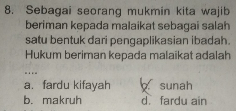 Sebagai seorang mukmin kita wajib
beriman kepada malaikat sebagai salah
satu bentuk dari pengaplikasian ibadah.
Hukum beriman kepada malaikat adalah
- --
a. fardu kifayah sunah
b. makruh d. fardu ain