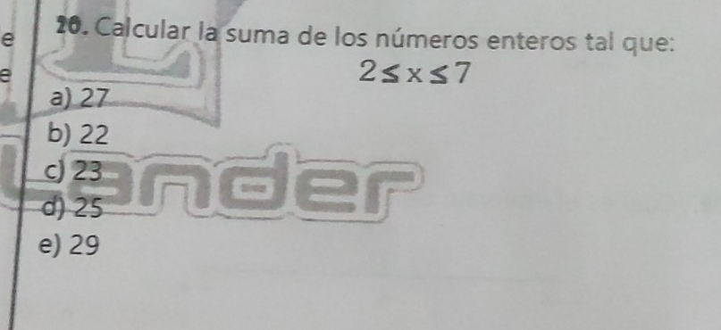 Calcular la suma de los números enteros tal que:
a
2≤ x≤ 7
a) 27
b) 22
c) 23
d) 25 inder
e) 29