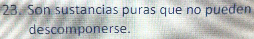 Son sustancias puras que no pueden 
descomponerse.