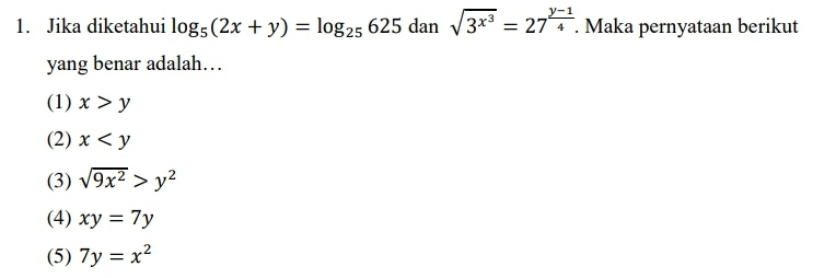 Jika diketahui log _5(2x+y)=log _25625 dan sqrt(3^(x^3))=27^(frac y-1)4. Maka pernyataan berikut
yang benar adalah…
(1) x>y
(2) x
(3) sqrt(9x^2)>y^2
(4) xy=7y
(5) 7y=x^2