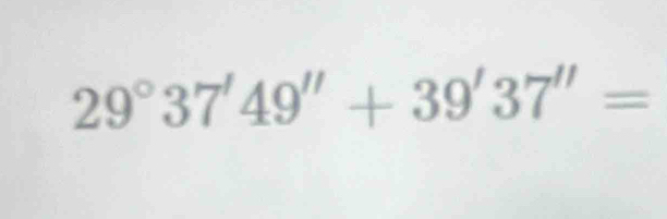 29°37'49''+39'37''=