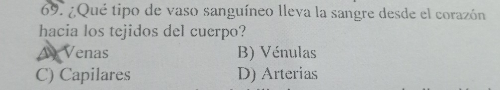 ¿Qué tipo de vaso sanguíneo lleva la sangre desde el corazón
hacia los tejidos del cuerpo?
A) Venas B) Vénulas
C) Capilares D) Arterias