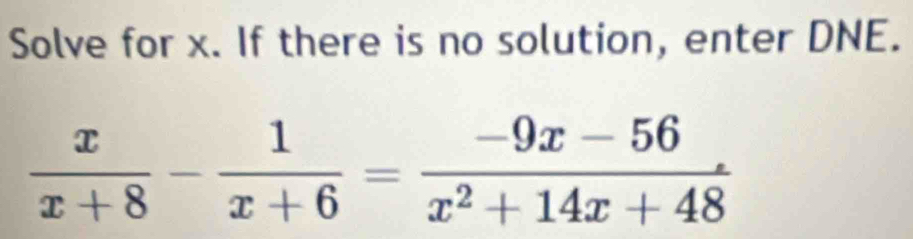 Solve for x. If there is no solution, enter DNE.
 x/x+8 - 1/x+6 = (-9x-56)/x^2+14x+48 