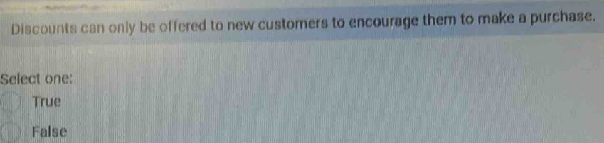 Discounts can only be offered to new customers to encourage them to make a purchase.
Select one:
True
False