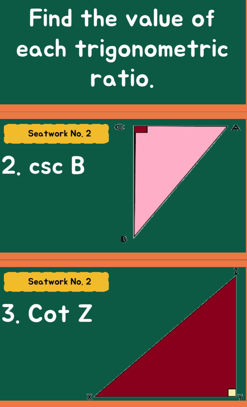 Find the value of 
each trigonometric 
ratio. 
Seatwork No. 2 
2. csc B
Seatwork No. 2 
3. cot Z