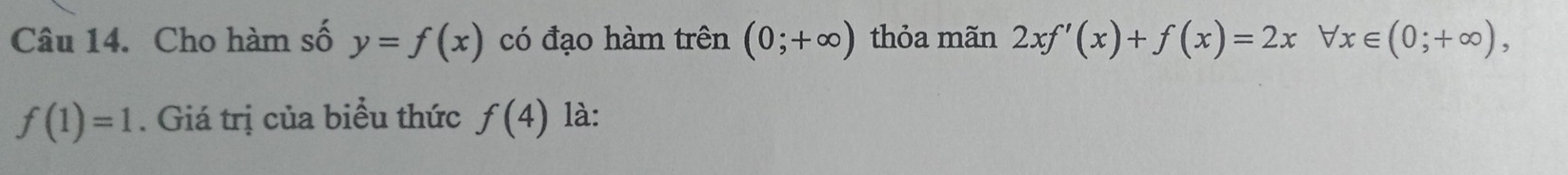 Cho hàm số y=f(x) có đạo hàm trên (0;+∈fty ) thỏa mãn 2xf'(x)+f(x)=2x forall x∈ (0;+∈fty ),
f(1)=1. Giá trị của biểu thức f(4) là: