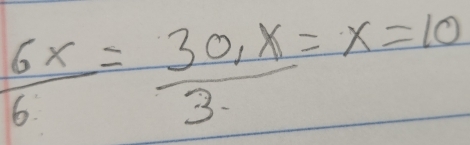  6x/6 = (30,x)/3 =x=10