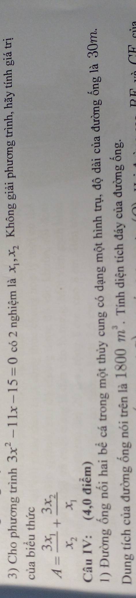 Cho phương trình 3x^2-11x-15=0 có 2 nghiệm là x_1, x_2 Không giải phương trình, hãy tính giá trị 
của biểu thức
A=frac 3x_1x_2+frac 3x_2x_1
Câu IV: (4,0 điểm) 
1) Đường ống nối hai bể cá trong một thủy cung có dạng một hình trụ, độ dài của đường ống là 30m. 
Dung tích của đường ống nói trên là 1800m^3. Tính diện tích đáy của đường ống. 
C'overline H