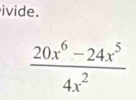 ivide.
 (20x^6-24x^5)/4x^2 