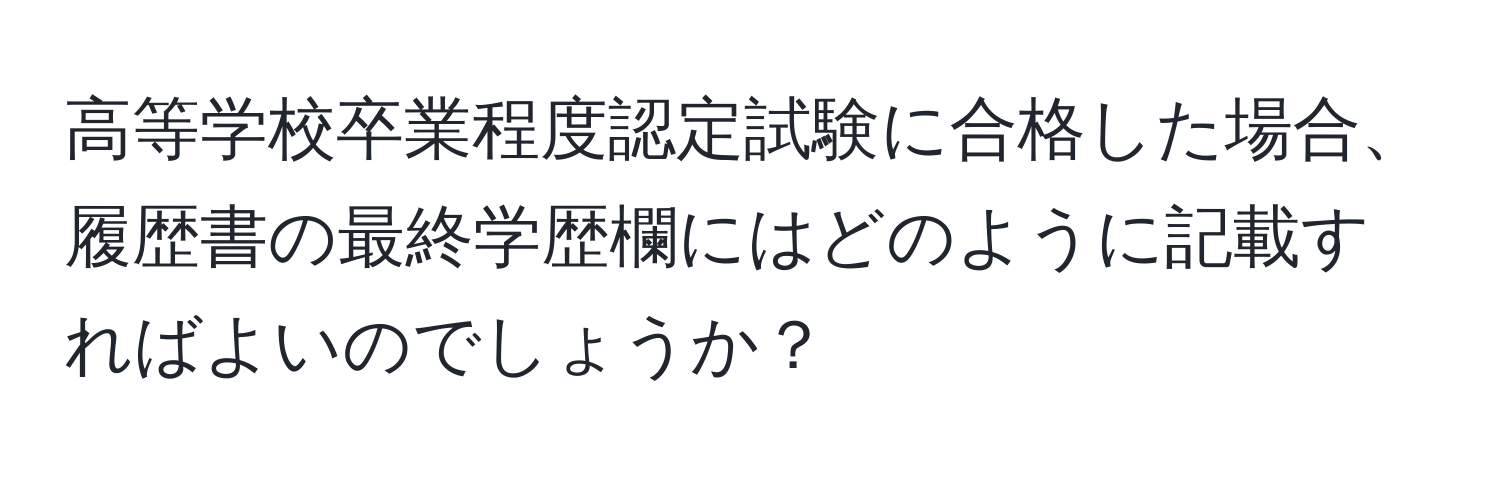 高等学校卒業程度認定試験に合格した場合、履歴書の最終学歴欄にはどのように記載すればよいのでしょうか？