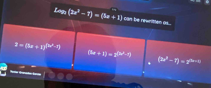 Log_2(2x^2-7)=(5x+1) 7/12
can be rewritten as...
2=(5x+1)^(2x^2-7)
(5x+1)=2^((2x^2)-7)
(2x^2-7)=2^((5x+1))
Yonier Granados Garcia