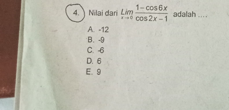 Nilai dari limlimits _xto 0 (1-cos 6x)/cos 2x-1  adalah ....
A. -12
B. -9
C. -6
D. 6
E、 9