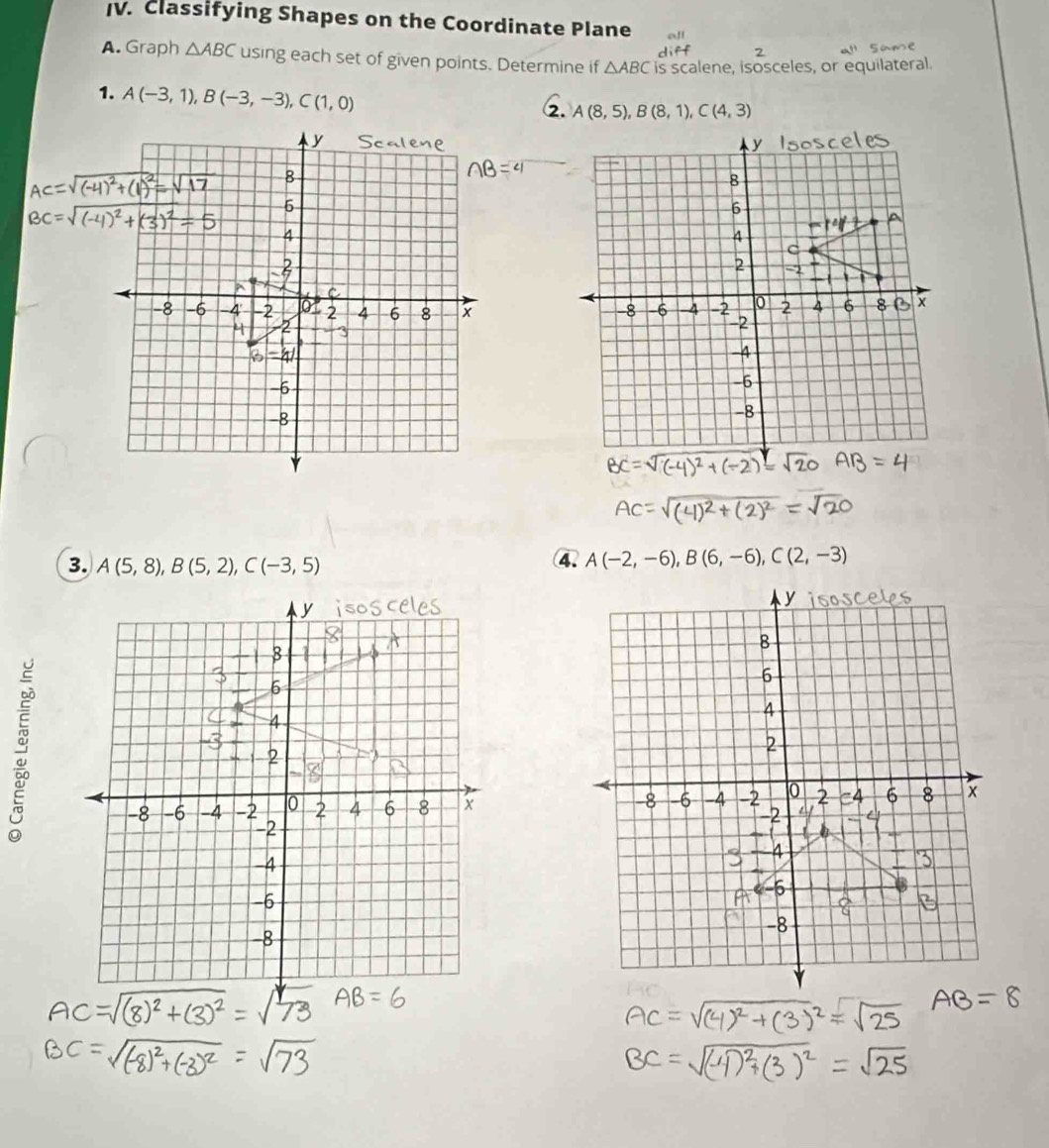 Classifying Shapes on the Coordinate Plane
A. Graph △ ABC using each set of given points. Determine if △ ABC is scalene, isosceles, or equilateral.
1. A(-3,1),B(-3,-3),C(1,0)
2. A(8,5),B(8,1),C(4,3)
3C=sqrt((-1)
3. A(5,8),B(5,2),C(-3,5)
4. A(-2,-6),B(6,-6),C(2,-3)
: