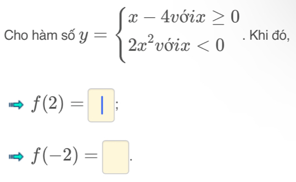 Cho hàm số y=beginarrayl x-4vdelta ix≥ 0 2x^2voix<0endarray.. Khi đó,
f(2)=□;
f(-2)=□.