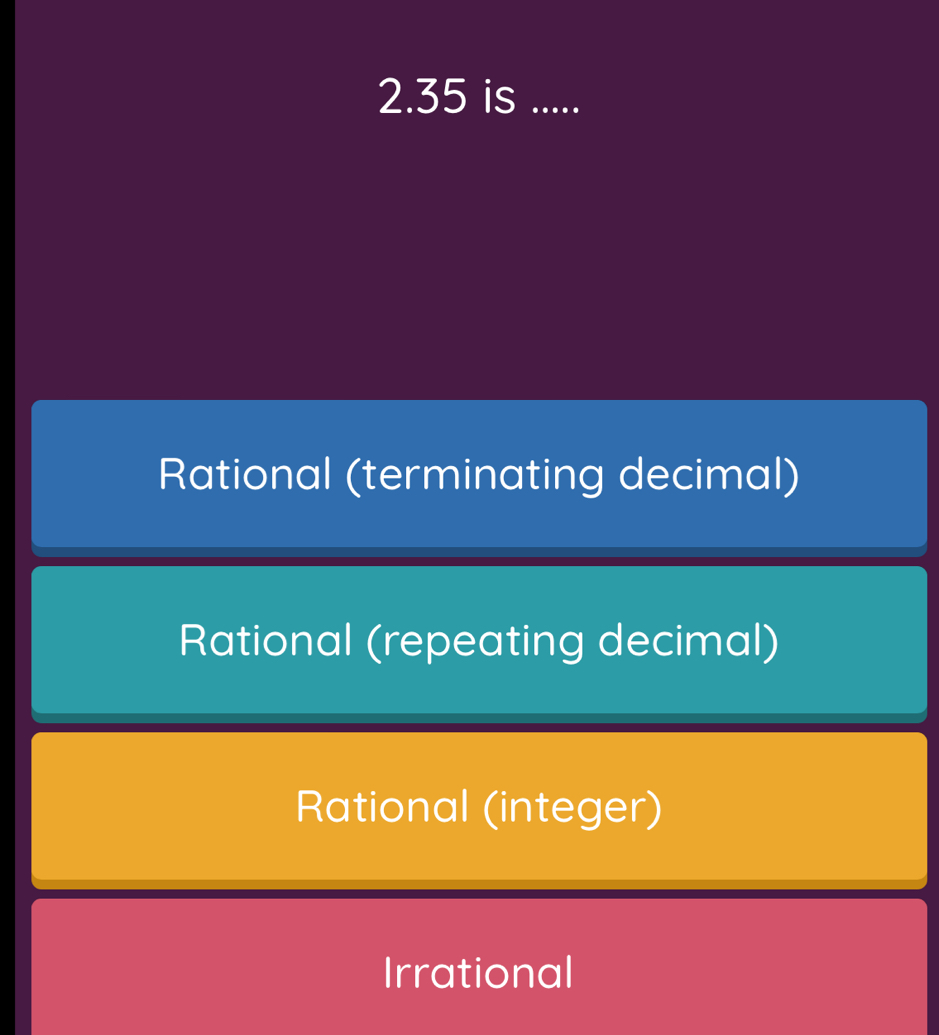 2. 35 is_
Rational (terminating decimal)
Rational (repeating decimal)
Rational (integer)
Irrational