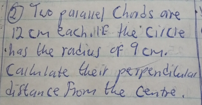 ②Two purallel Chards are
12 cm eachile the circre 
has the radius of 9 cm. 
Callulate their perpendicular 
distance from the centre.