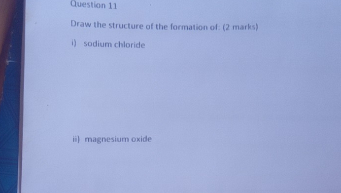 Draw the structure of the formation of: (2 marks) 
i) sodium chloride 
ii) magnesium oxide