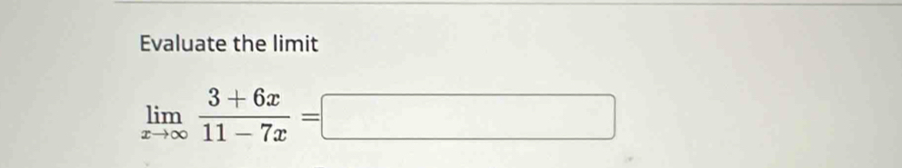 Evaluate the limit
limlimits _xto ∈fty  (3+6x)/11-7x =□