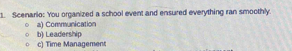 Scenario: You organized a school event and ensured everything ran smoothly.
a) Communication
b) Leadership
c) Time Management