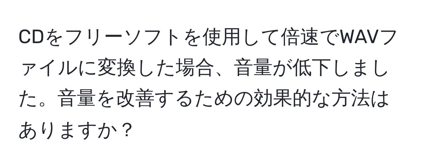 CDをフリーソフトを使用して倍速でWAVファイルに変換した場合、音量が低下しました。音量を改善するための効果的な方法はありますか？