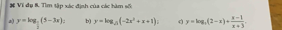 # Ví dụ 8. Tìm tập xác định của các hàm số:
a) y=log _ 1/2 (5-3x); b) y=log _sqrt(3)(-2x^2+x+1) : c) y=log _3(2-x)+ (x-1)/x+3 .