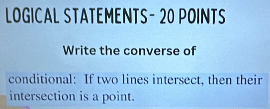 LOGICAL STATEMENTS- 20 POINTS 
Write the converse of 
conditional: If two lines intersect, then their 
intersection is a point.