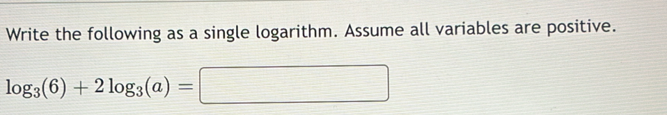 Write the following as a single logarithm. Assume all variables are positive.
log _3(6)+2log _3(a)=□