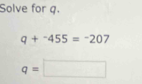 Solve for q.
q+^-455=^-207
q=□