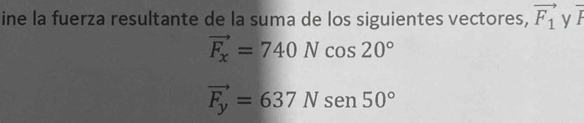 ine la fuerza resultante de la suma de los siguientes vectores, vector F_1 y overline F
vector F_x=740Ncos 20°
vector F_y=637Nsen 50°