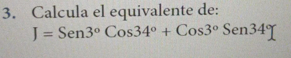 Calcula el equivalente de:
J=Sen3°Cos34°+Cos3°Sen34°