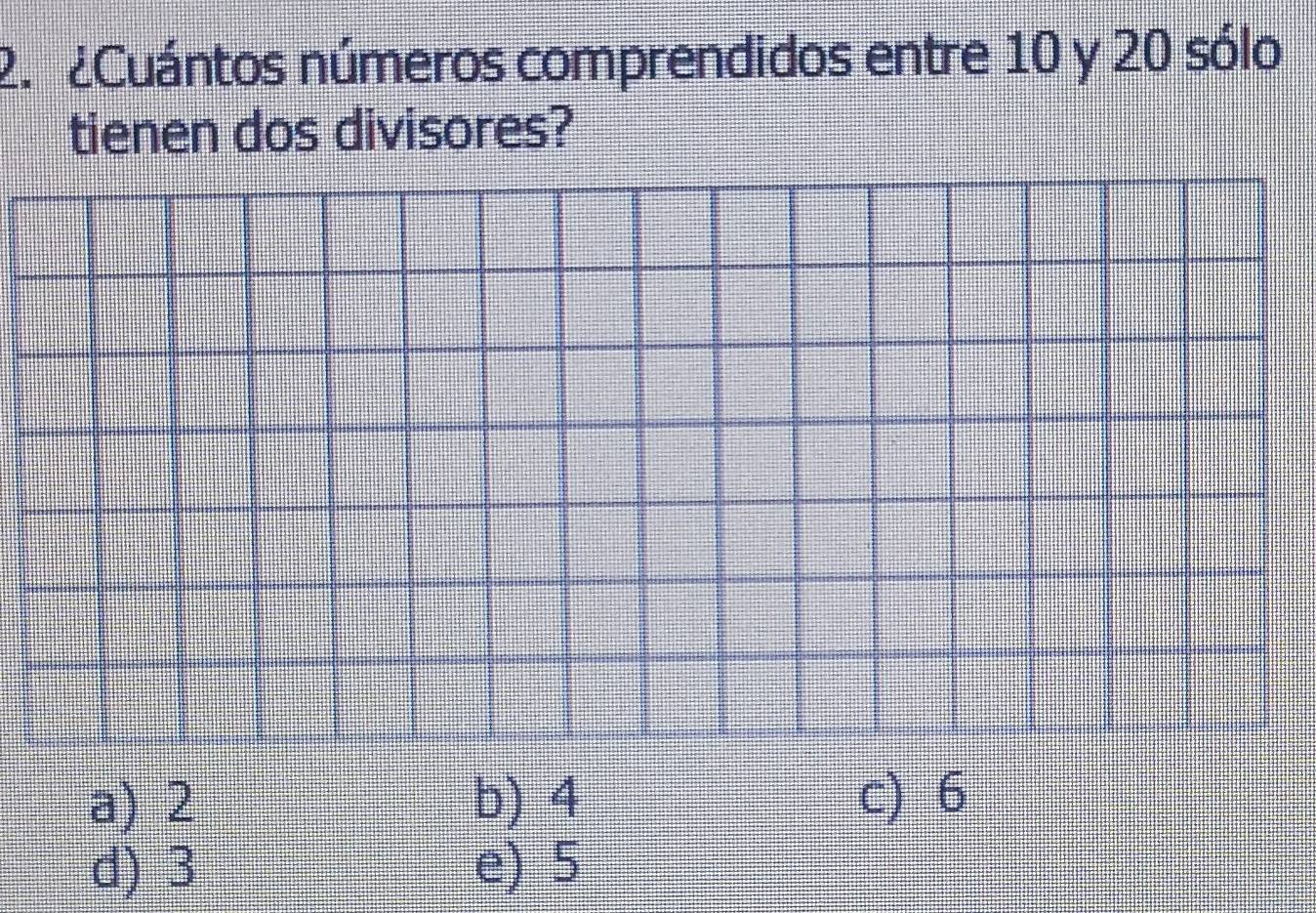 ¿Cuántos números comprendidos entre 10 y 20 sólo
tienen dos divisores?
a) 2 b) 4 c) 6
d) 3 e) 5