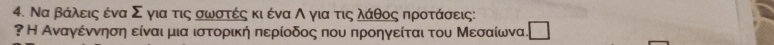 Να βάλειςαδένα Σ για τις σωνσατέςα κιδένα Λ για τιςαλάρθοςαδπροτάσεις: 
? Η Αναγέννηση είναι μια ιστορική περίοδος που προηγείται του Μεσαίωνα □