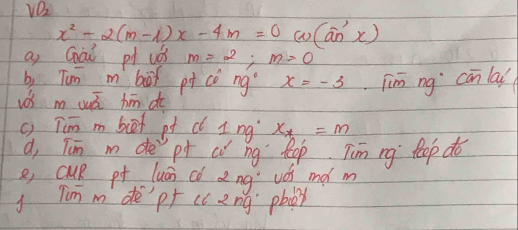 x^2-2(m-1)x-4m=0 () (a_n'x)
a Gài pt uǒ m=2; m=0
b, Tum m bof pt ro 2 ng° x=-3 [im ng canlad 
vos m uuá hīn do 
c Tim m bet pt c? 1 ng x_*=m
a, Tin m de pt cì ng leep Tim ng leep do 
e, cuR pf luán có ang vó mǎ m 
Tim m dè pf cc zng pbx