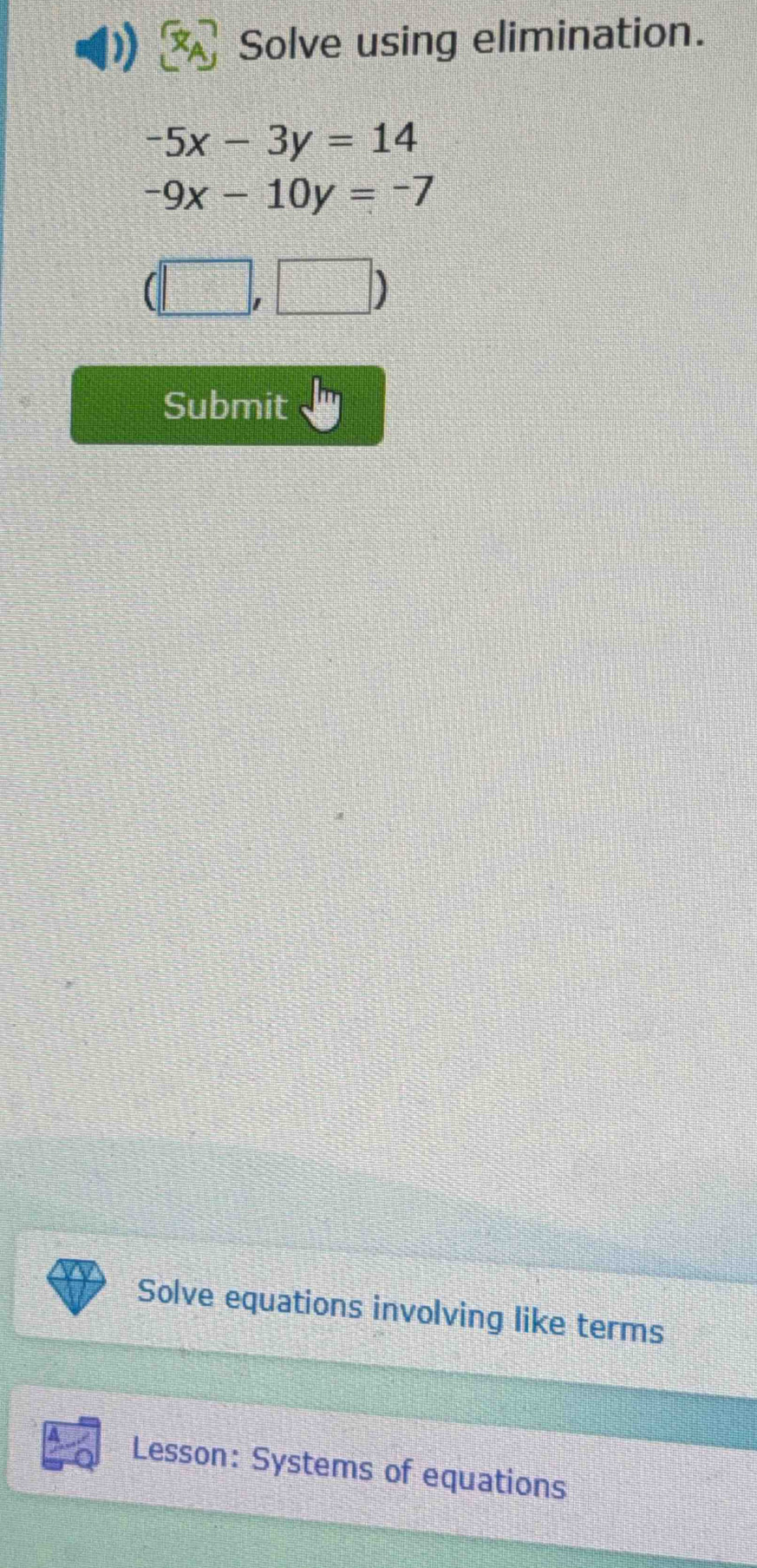Solve using elimination.
-5x-3y=14
-9x-10y=-7
(□ ,□ )
Submit 
Solve equations involving like terms 
Lesson: Systems of equations
