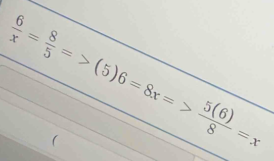  6/x = 8/5 =>(5)6=8x=> 5(6)/8 =x
(