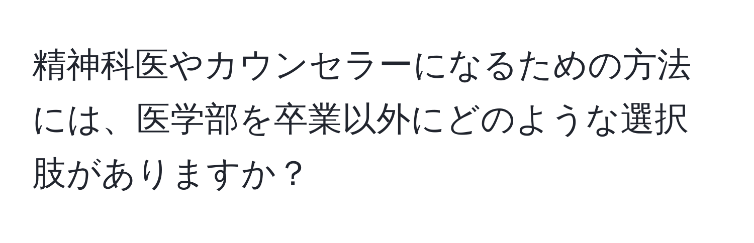 精神科医やカウンセラーになるための方法には、医学部を卒業以外にどのような選択肢がありますか？