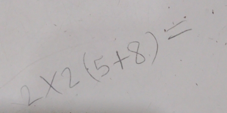 2* 2(5+8)=