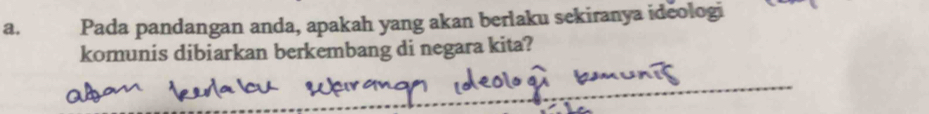 Pada pandangan anda, apakah yang akan berlaku sekiranya ideologi 
komunis dibiarkan berkembang di negara kita? 
_ 
_